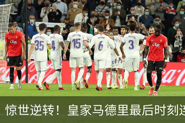 惊世逆转！皇家马德里最后时刻连入三球，以4比3击败罗马